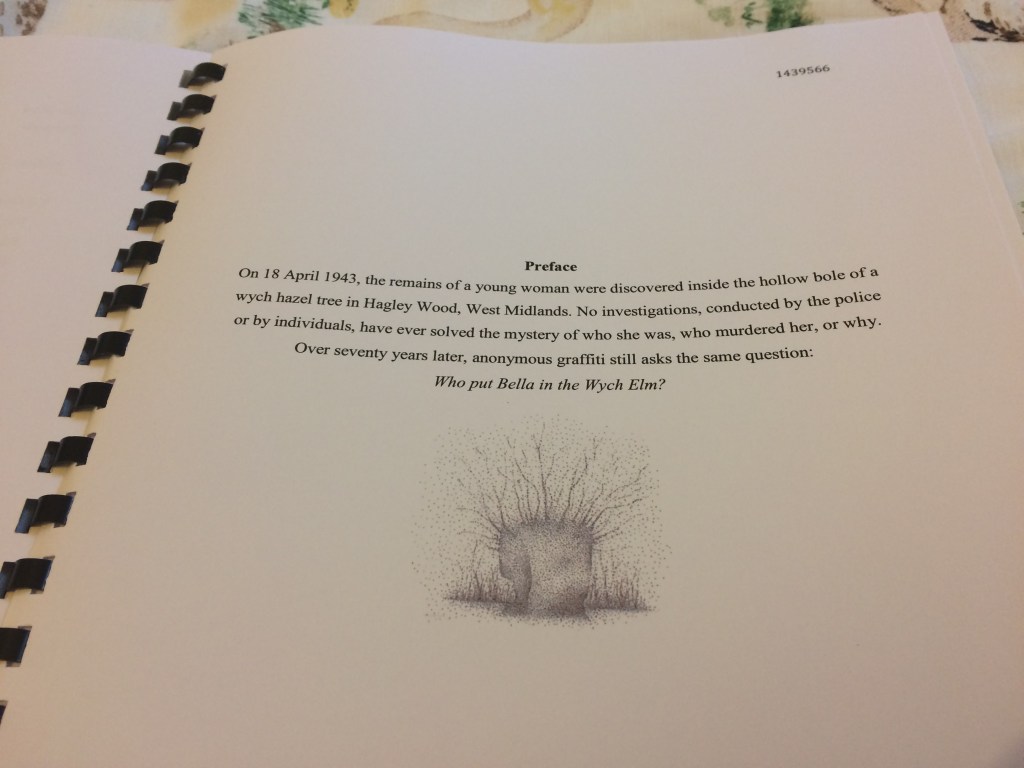 A short 'preface' paragraph, reading: On 18 April 1943, the remains of a young woman were discovered inside the hollow bole of a wych hazel tree in Hagley Wood, Worcestershire. No investigations, conducted by the police or by individuals, have ever solved the mystery of who she was, who murdered her, or why. Over seventy years later, anonymous graffiti still asks the same question: Who put Bella in the Wych Elm? Below it is a small sketch of a wych elm tree.